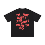 I'M NOT BUSY, I JUST DON'T WANT TO GO TEE